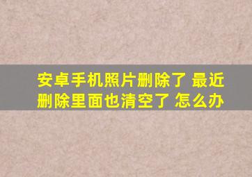 安卓手机照片删除了 最近删除里面也清空了 怎么办